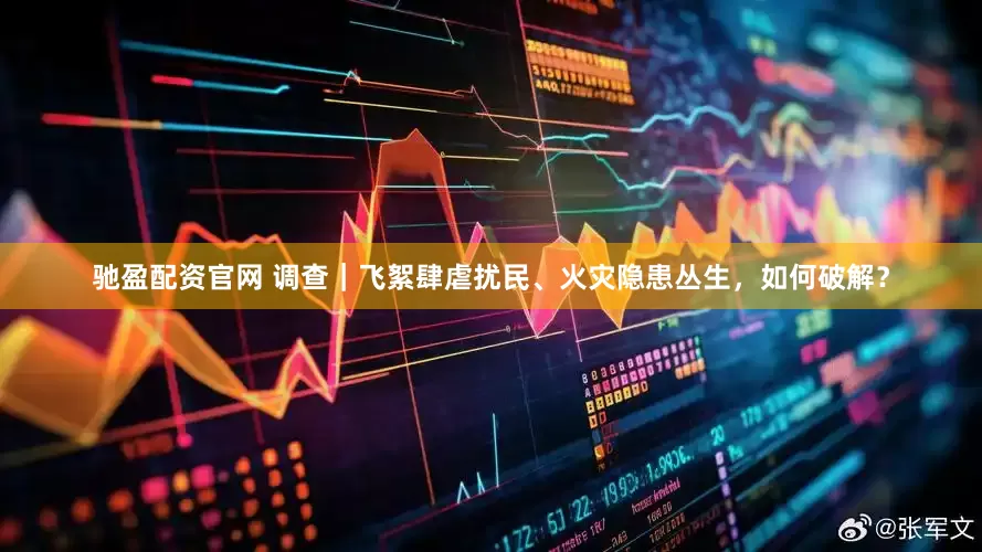 驰盈配资官网 调查｜飞絮肆虐扰民、火灾隐患丛生，如何破解？