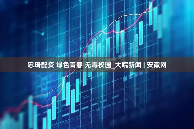 忠琦配资 绿色青春 无毒校园_大皖新闻 | 安徽网