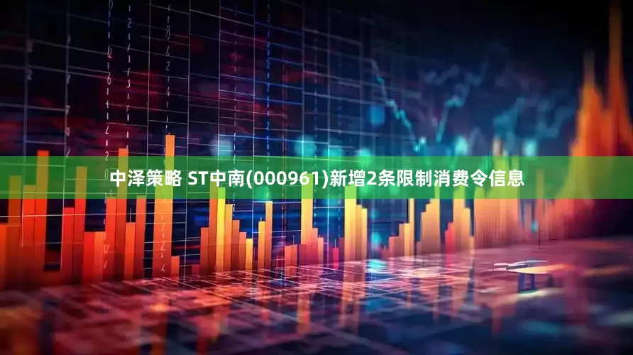 中泽策略 ST中南(000961)新增2条限制消费令信息