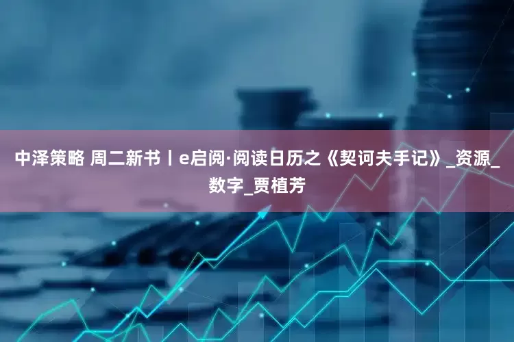 中泽策略 周二新书丨e启阅·阅读日历之《契诃夫手记》_资源_数字_贾植芳