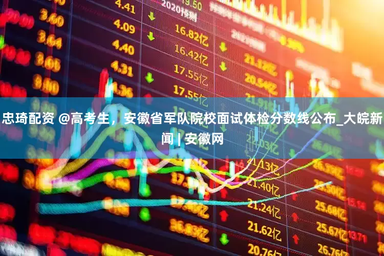 忠琦配资 @高考生，安徽省军队院校面试体检分数线公布_大皖新闻 | 安徽网