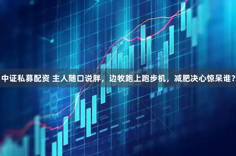 中证私募配资 主人随口说胖，边牧跑上跑步机，减肥决心惊呆谁？