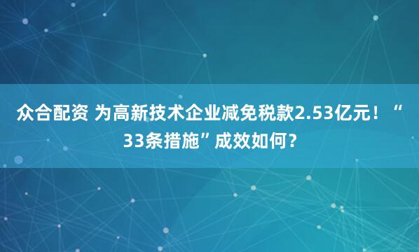 众合配资 为高新技术企业减免税款2.53亿元！“33条措施”成效如何？
