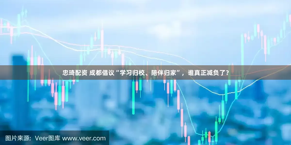 忠琦配资 成都倡议“学习归校、陪伴归家”，谁真正减负了？