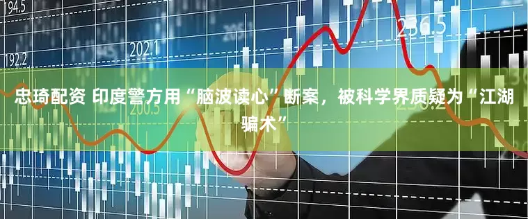 忠琦配资 印度警方用“脑波读心”断案，被科学界质疑为“江湖骗术”
